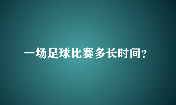 一场足球比赛多长时间？