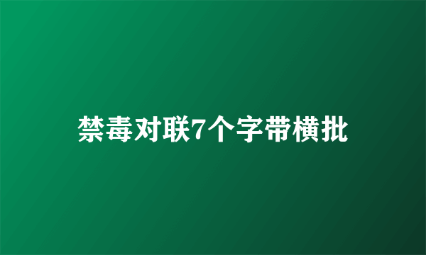 禁毒对联7个字带横批