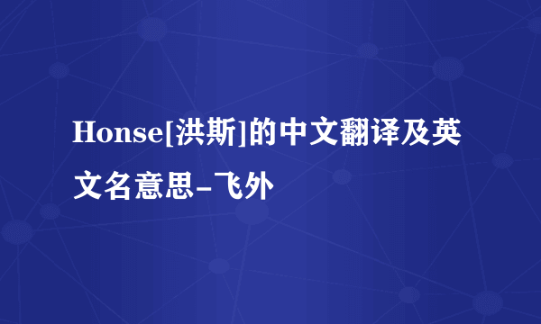 Honse[洪斯]的中文翻译及英文名意思-飞外