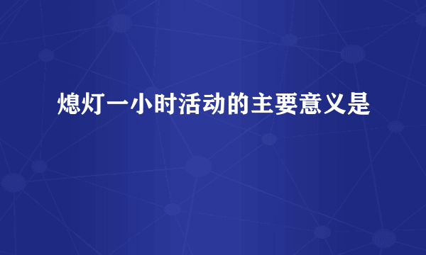 熄灯一小时活动的主要意义是