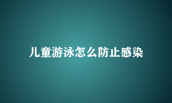 儿童游泳怎么防止感染