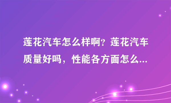 莲花汽车怎么样啊？莲花汽车质量好吗，性能各方面怎么样？还有莲花汽车的油耗大不大的?介绍呗。。。