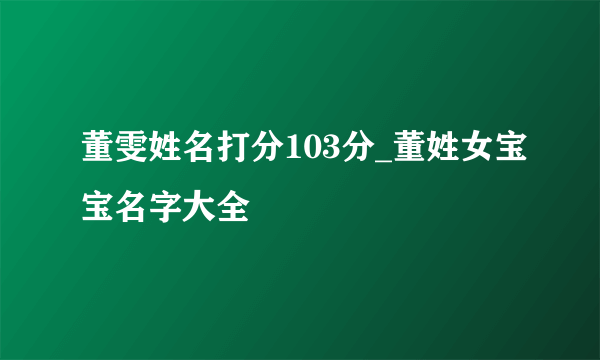 董雯姓名打分103分_董姓女宝宝名字大全