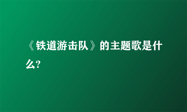 《铁道游击队》的主题歌是什么?