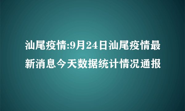 汕尾疫情:9月24日汕尾疫情最新消息今天数据统计情况通报