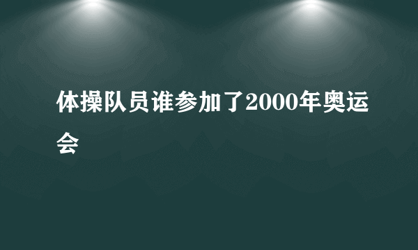 体操队员谁参加了2000年奥运会