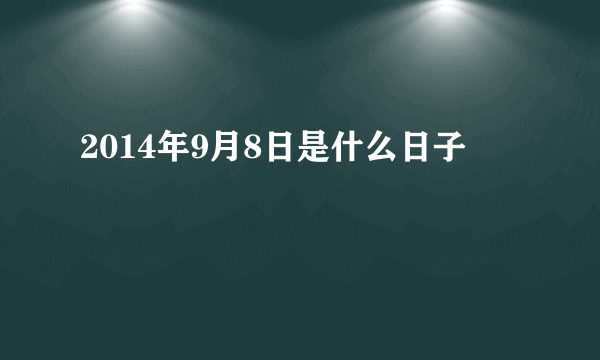 2014年9月8日是什么日子