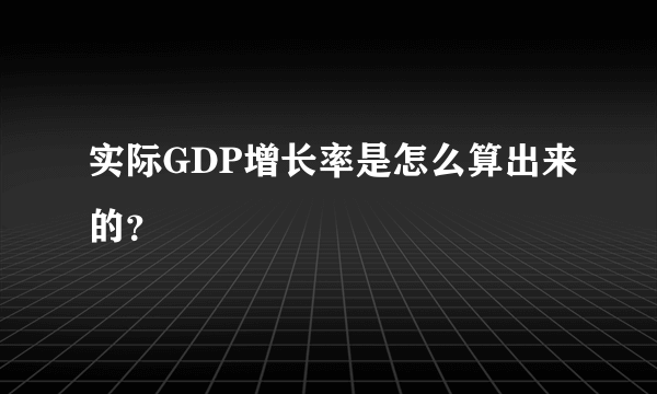 实际GDP增长率是怎么算出来的？