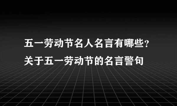 五一劳动节名人名言有哪些？关于五一劳动节的名言警句