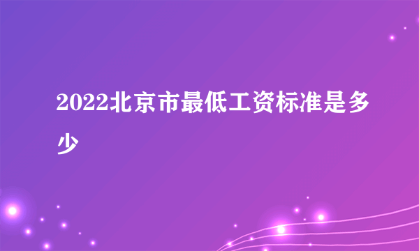 2022北京市最低工资标准是多少