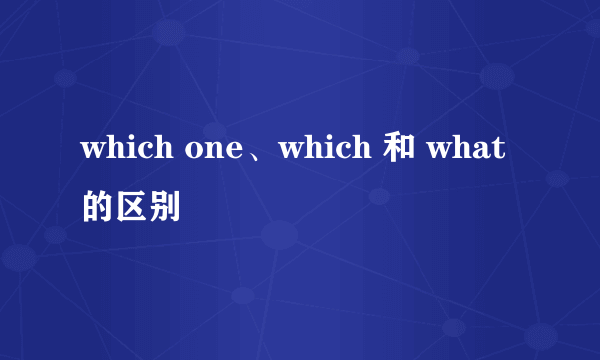 which one、which 和 what的区别