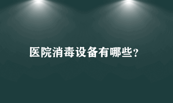 医院消毒设备有哪些？