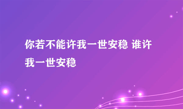 你若不能许我一世安稳 谁许我一世安稳