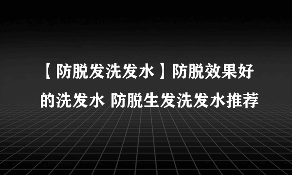 【防脱发洗发水】防脱效果好的洗发水 防脱生发洗发水推荐