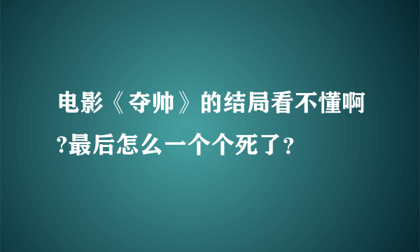 电影《夺帅》的结局看不懂啊?最后怎么一个个死了？