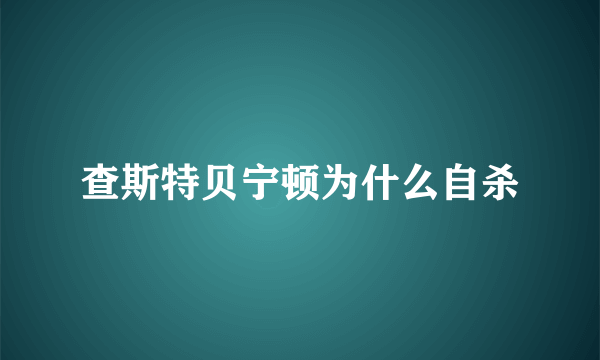 查斯特贝宁顿为什么自杀