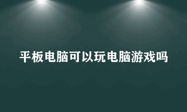 平板电脑可以玩电脑游戏吗