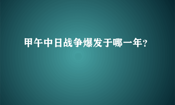 甲午中日战争爆发于哪一年？