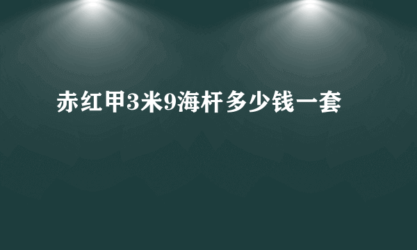 赤红甲3米9海杆多少钱一套