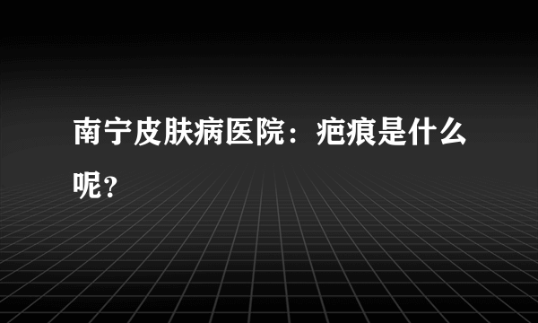 南宁皮肤病医院：疤痕是什么呢？