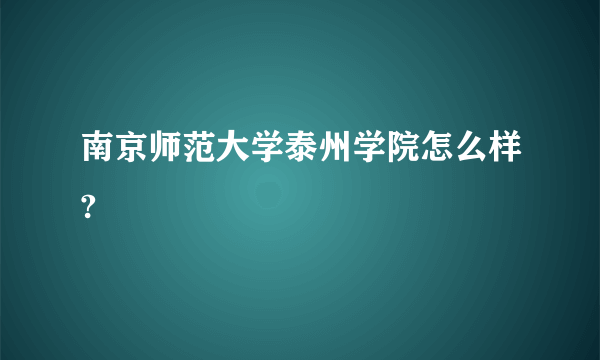 南京师范大学泰州学院怎么样?