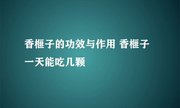 香榧子的功效与作用 香榧子一天能吃几颗