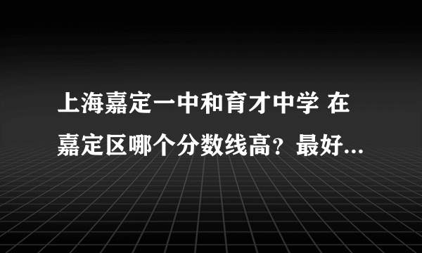 上海嘉定一中和育才中学 在嘉定区哪个分数线高？最好给出最近三年的分数线