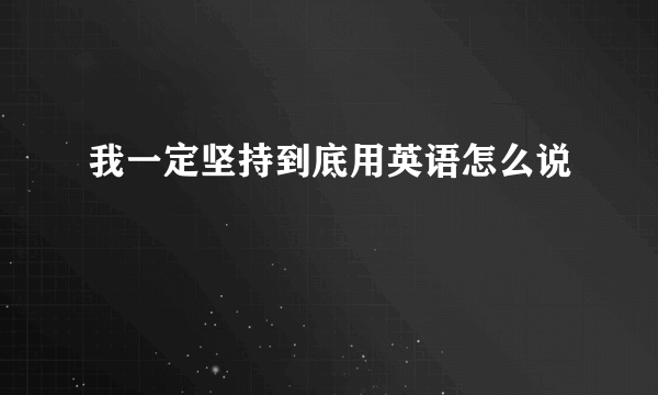 我一定坚持到底用英语怎么说