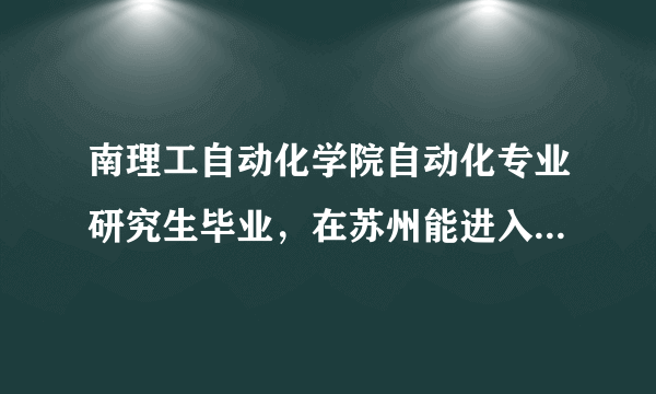 南理工自动化学院自动化专业研究生毕业，在苏州能进入什么公司就业，能从事什么工作？