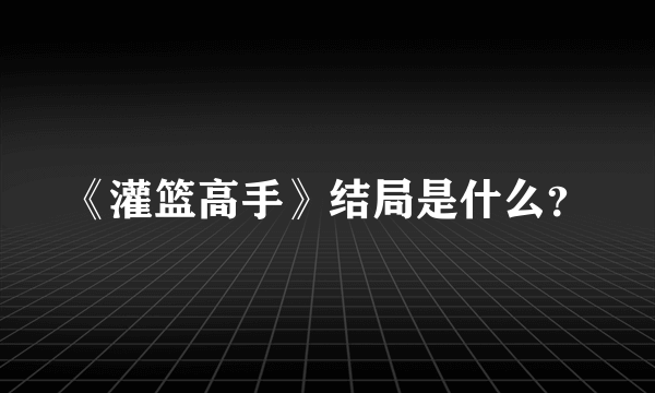 《灌篮高手》结局是什么？