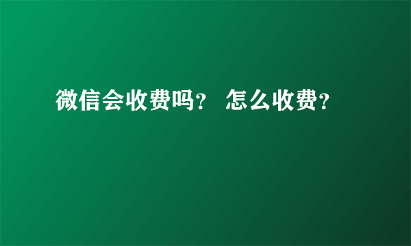 微信会收费吗？ 怎么收费？