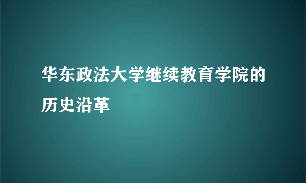 华东政法大学继续教育学院的历史沿革