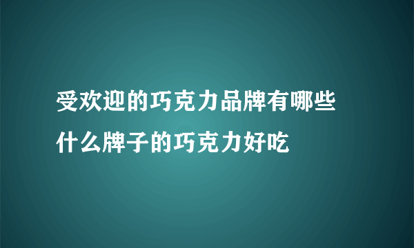 受欢迎的巧克力品牌有哪些 什么牌子的巧克力好吃