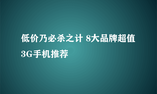 低价乃必杀之计 8大品牌超值3G手机推荐