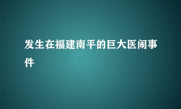 发生在福建南平的巨大医闹事件