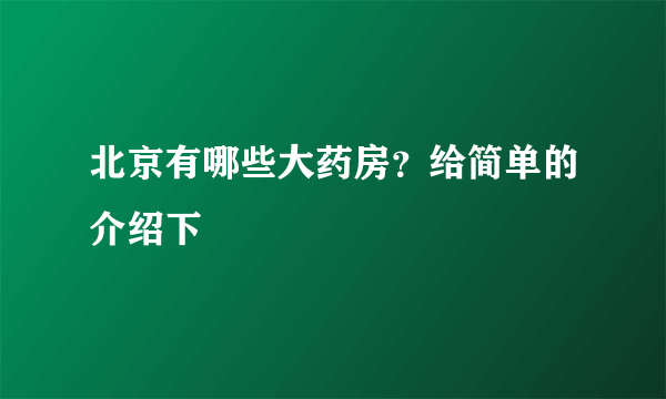 北京有哪些大药房？给简单的介绍下