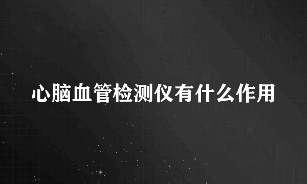 心脑血管检测仪有什么作用