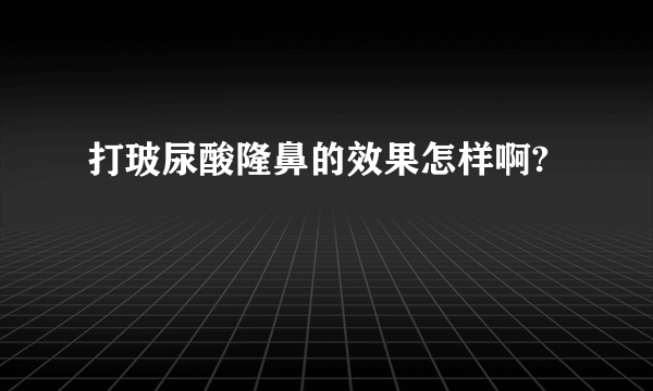 打玻尿酸隆鼻的效果怎样啊?