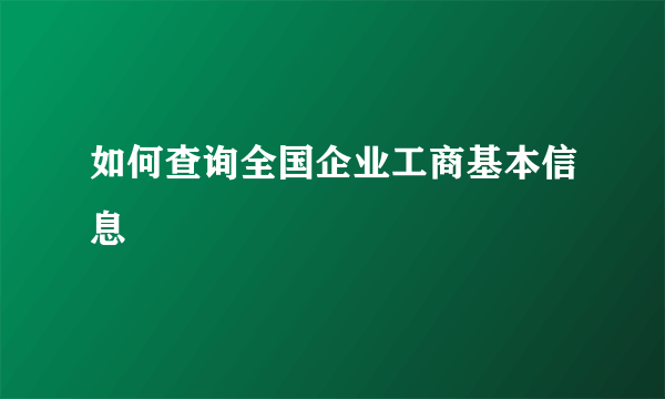 如何查询全国企业工商基本信息