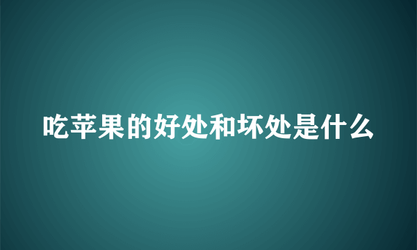 吃苹果的好处和坏处是什么