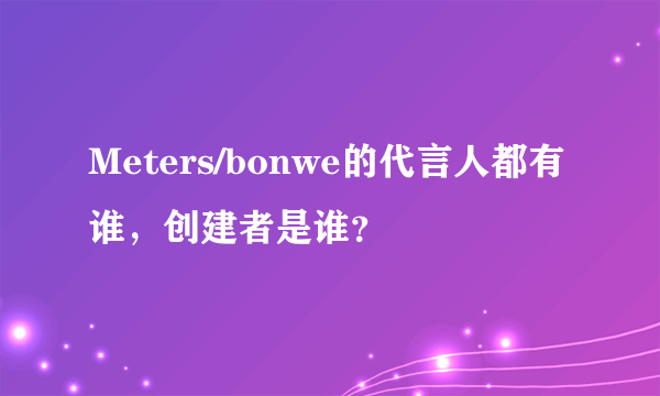 Meters/bonwe的代言人都有谁，创建者是谁？