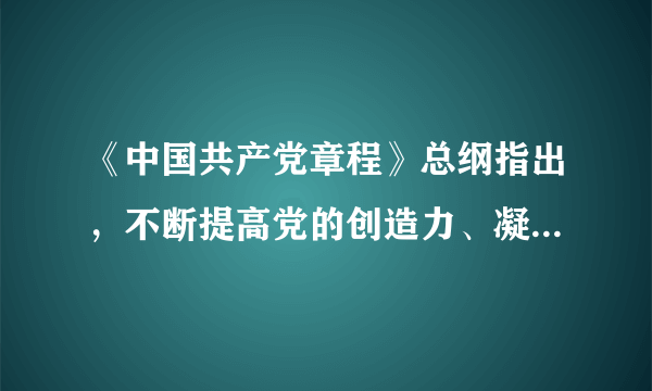 《中国共产党章程》总纲指出，不断提高党的创造力、凝聚力、战斗