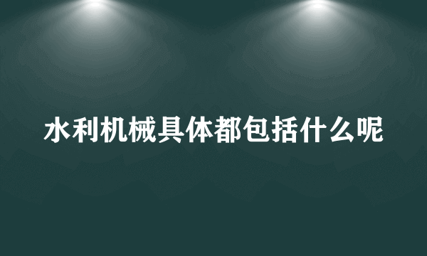 水利机械具体都包括什么呢