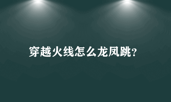 穿越火线怎么龙凤跳？