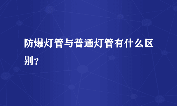 防爆灯管与普通灯管有什么区别？