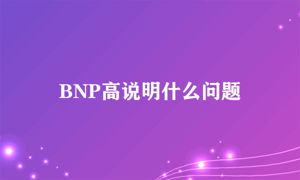 BNP高说明什么问题