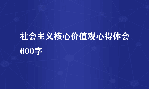 社会主义核心价值观心得体会600字