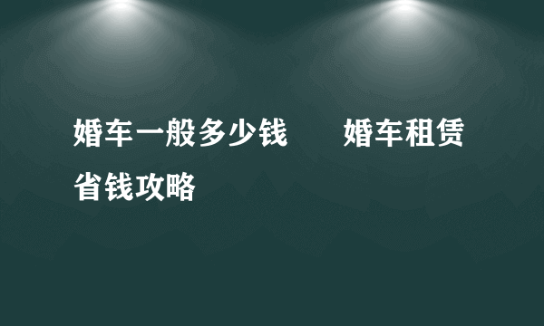 婚车一般多少钱      婚车租赁省钱攻略