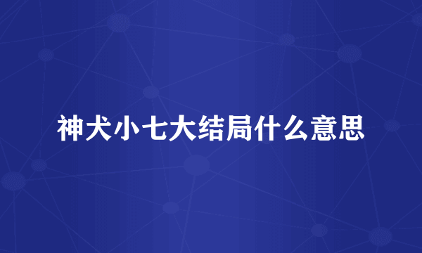 神犬小七大结局什么意思