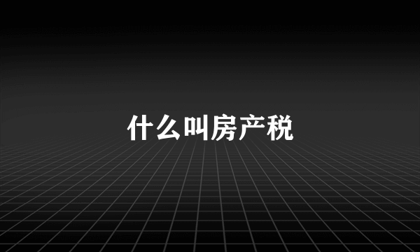 什么叫房产税